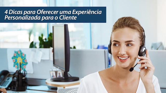 4 Dicas para Oferecer uma Experiência Personalizada para o Cliente 4 Dicas para Oferecer uma Experiência Personalizada para o Cliente