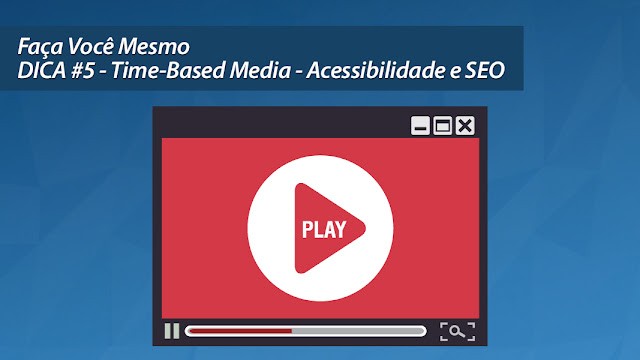 Faça Você Mesmo - DICA #5 Time-based Media - Acessibilidade e SEO Faça Você Mesmo - DICA #5 Time-based Media - Acessibilidade e SEO
