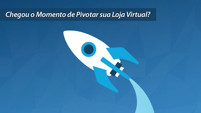Chegou o Momento de Pivotar sua Loja Virtual? Chegou o Momento de Pivotar sua Loja Virtual?